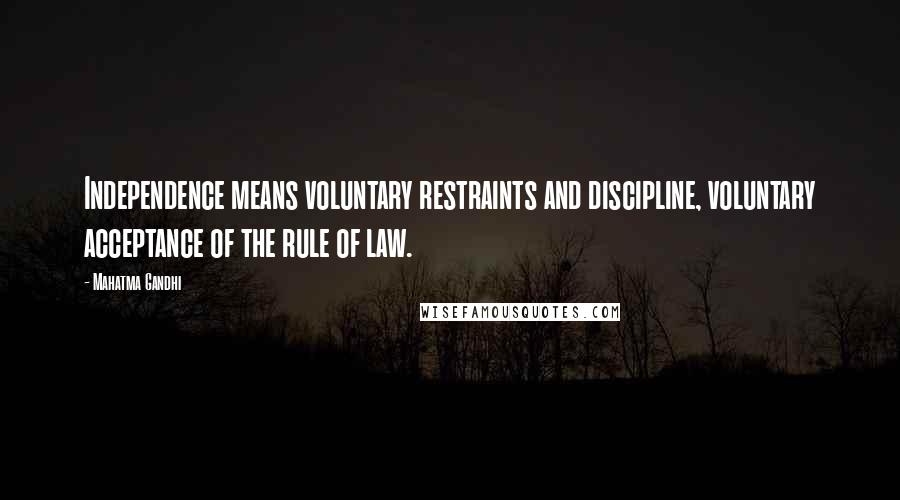 Mahatma Gandhi Quotes: Independence means voluntary restraints and discipline, voluntary acceptance of the rule of law.