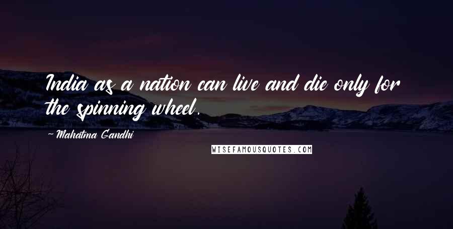 Mahatma Gandhi Quotes: India as a nation can live and die only for the spinning wheel.