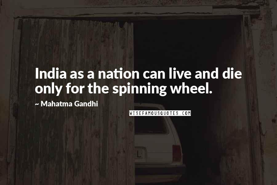 Mahatma Gandhi Quotes: India as a nation can live and die only for the spinning wheel.