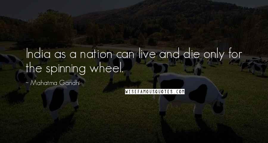 Mahatma Gandhi Quotes: India as a nation can live and die only for the spinning wheel.