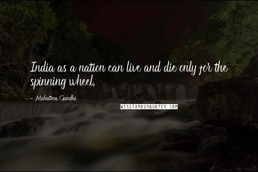 Mahatma Gandhi Quotes: India as a nation can live and die only for the spinning wheel.