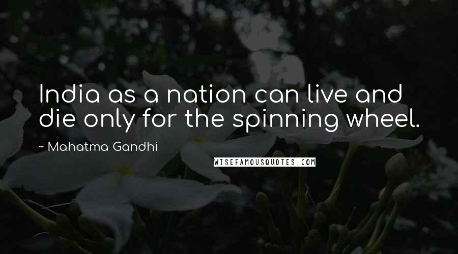 Mahatma Gandhi Quotes: India as a nation can live and die only for the spinning wheel.