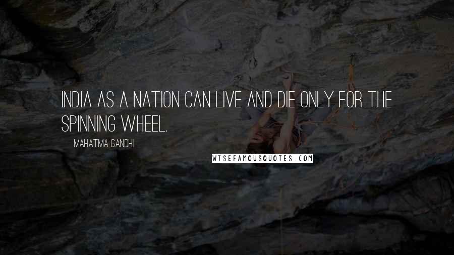 Mahatma Gandhi Quotes: India as a nation can live and die only for the spinning wheel.