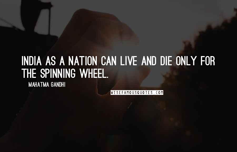 Mahatma Gandhi Quotes: India as a nation can live and die only for the spinning wheel.