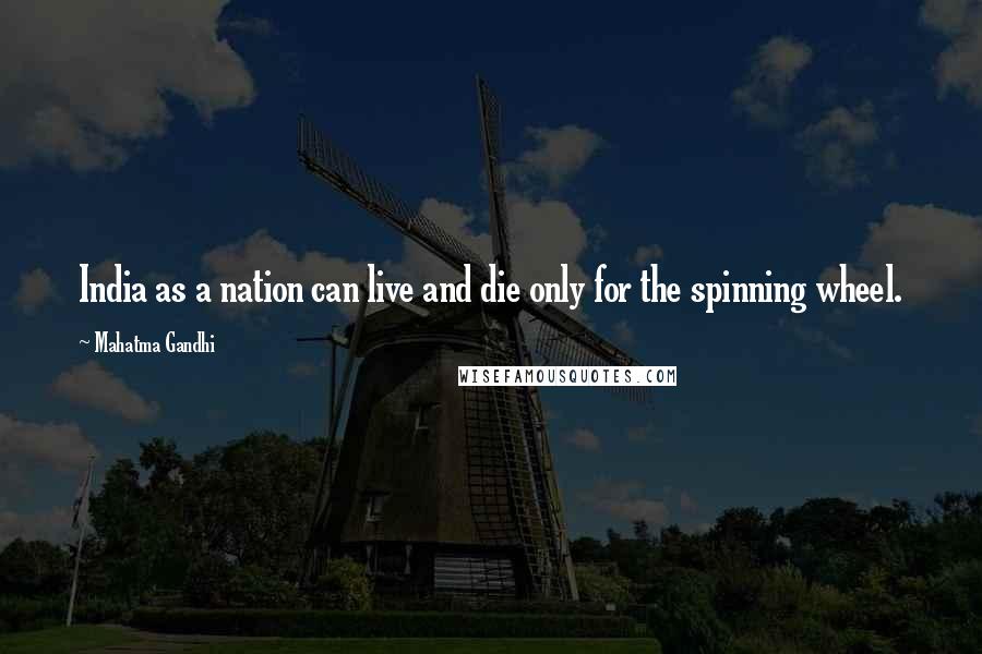 Mahatma Gandhi Quotes: India as a nation can live and die only for the spinning wheel.