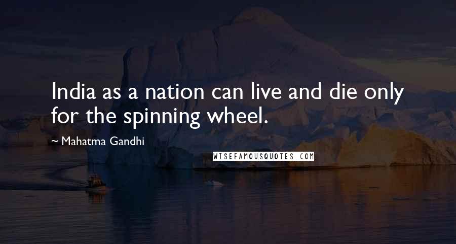 Mahatma Gandhi Quotes: India as a nation can live and die only for the spinning wheel.