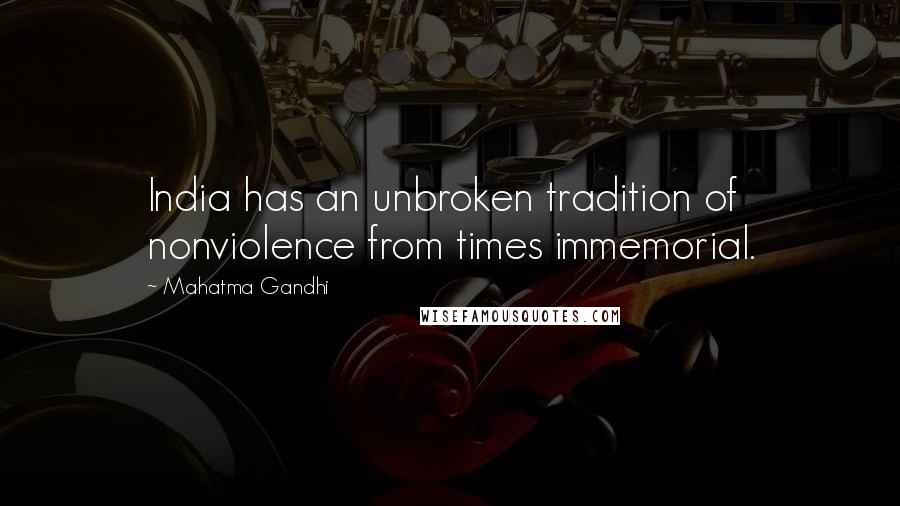 Mahatma Gandhi Quotes: India has an unbroken tradition of nonviolence from times immemorial.