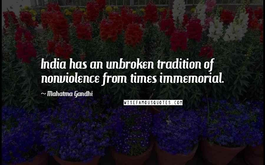 Mahatma Gandhi Quotes: India has an unbroken tradition of nonviolence from times immemorial.