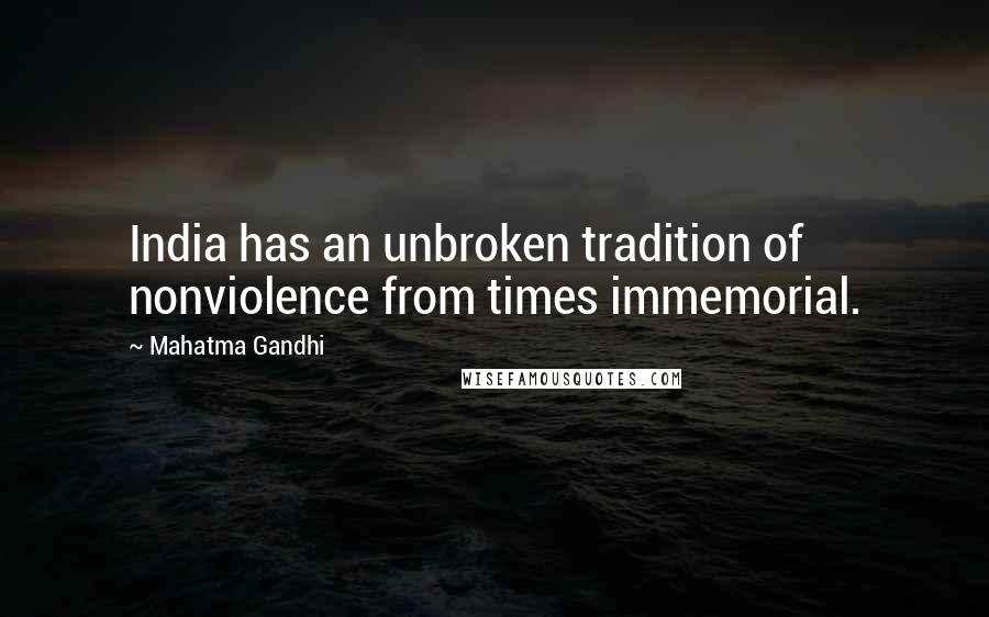 Mahatma Gandhi Quotes: India has an unbroken tradition of nonviolence from times immemorial.