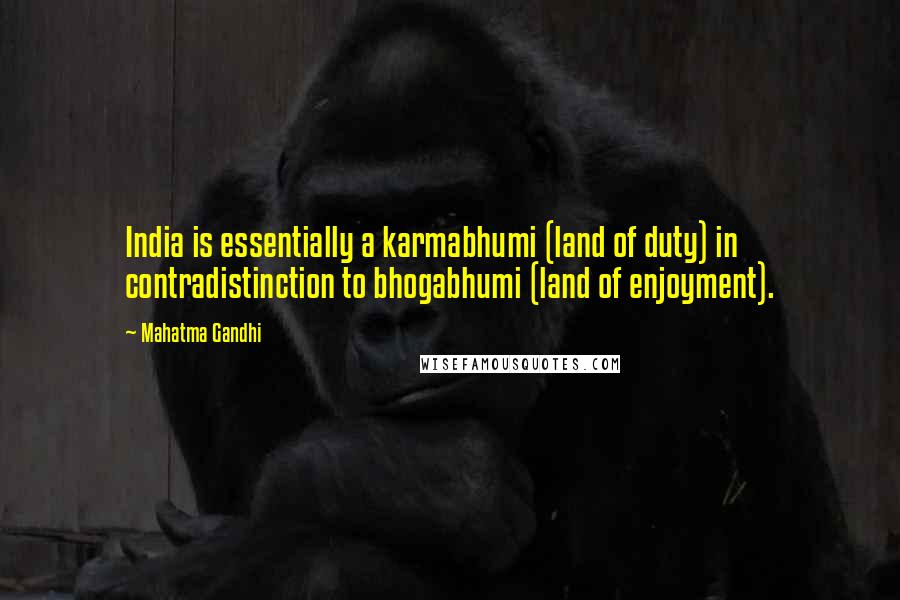 Mahatma Gandhi Quotes: India is essentially a karmabhumi (land of duty) in contradistinction to bhogabhumi (land of enjoyment).