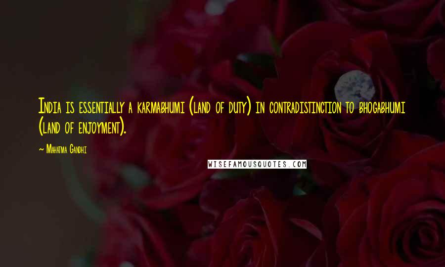 Mahatma Gandhi Quotes: India is essentially a karmabhumi (land of duty) in contradistinction to bhogabhumi (land of enjoyment).