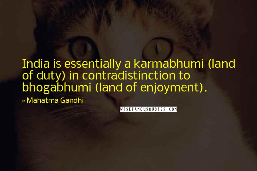 Mahatma Gandhi Quotes: India is essentially a karmabhumi (land of duty) in contradistinction to bhogabhumi (land of enjoyment).