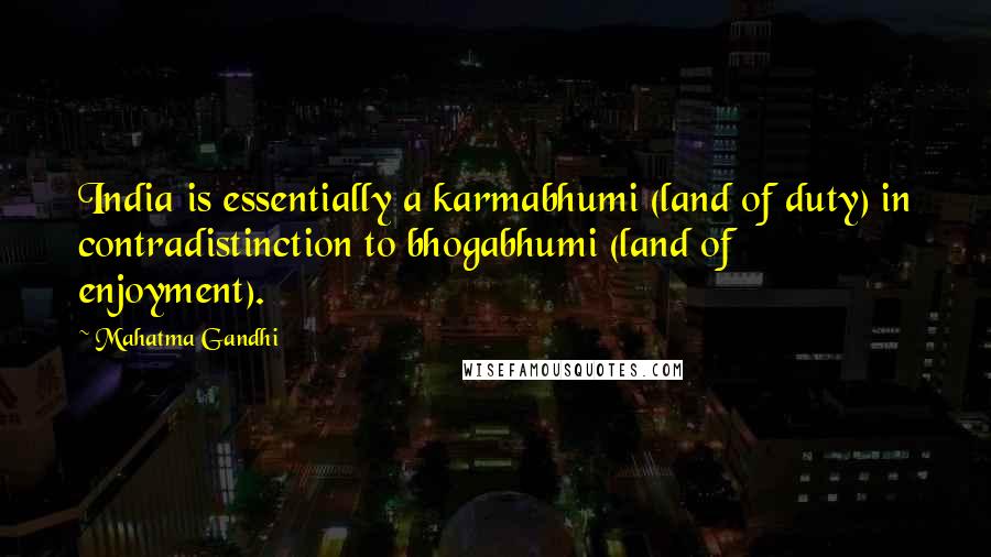 Mahatma Gandhi Quotes: India is essentially a karmabhumi (land of duty) in contradistinction to bhogabhumi (land of enjoyment).