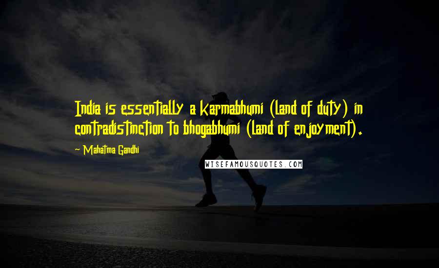 Mahatma Gandhi Quotes: India is essentially a karmabhumi (land of duty) in contradistinction to bhogabhumi (land of enjoyment).