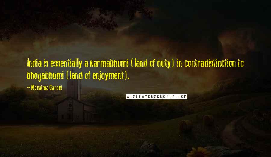 Mahatma Gandhi Quotes: India is essentially a karmabhumi (land of duty) in contradistinction to bhogabhumi (land of enjoyment).