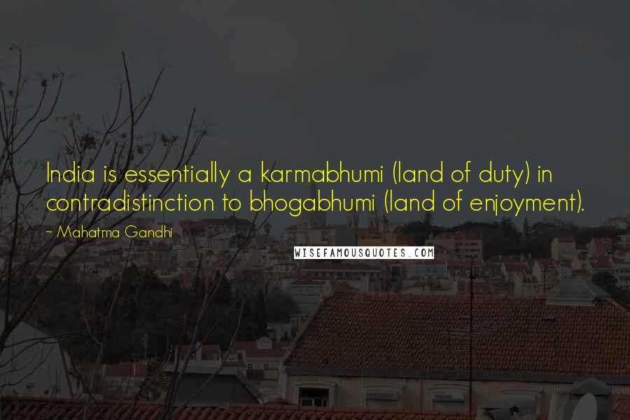 Mahatma Gandhi Quotes: India is essentially a karmabhumi (land of duty) in contradistinction to bhogabhumi (land of enjoyment).