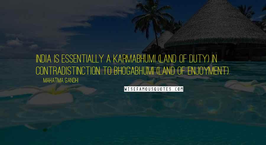 Mahatma Gandhi Quotes: India is essentially a karmabhumi (land of duty) in contradistinction to bhogabhumi (land of enjoyment).