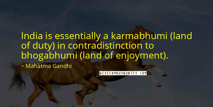 Mahatma Gandhi Quotes: India is essentially a karmabhumi (land of duty) in contradistinction to bhogabhumi (land of enjoyment).