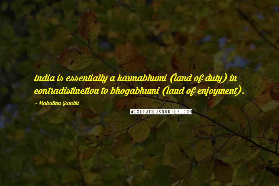 Mahatma Gandhi Quotes: India is essentially a karmabhumi (land of duty) in contradistinction to bhogabhumi (land of enjoyment).
