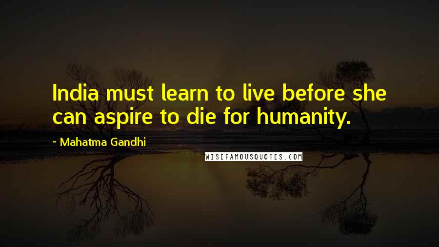 Mahatma Gandhi Quotes: India must learn to live before she can aspire to die for humanity.