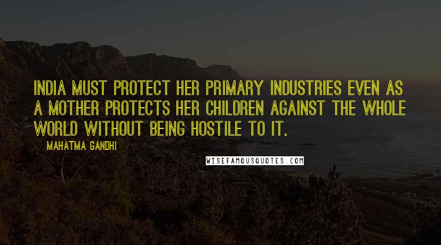 Mahatma Gandhi Quotes: India must protect her primary industries even as a mother protects her children against the whole world without being hostile to it.