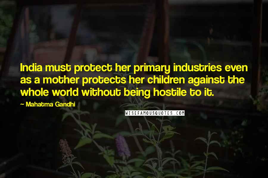 Mahatma Gandhi Quotes: India must protect her primary industries even as a mother protects her children against the whole world without being hostile to it.