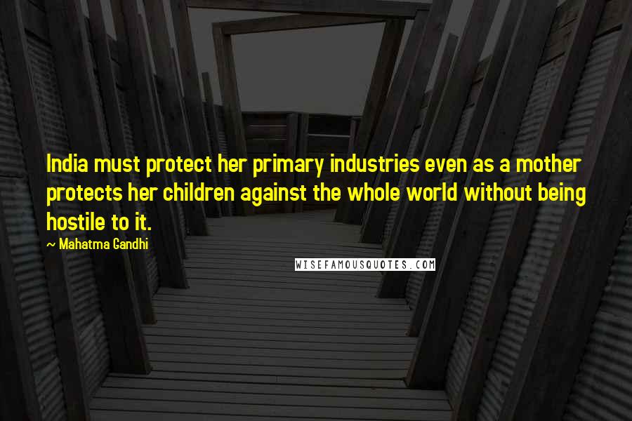 Mahatma Gandhi Quotes: India must protect her primary industries even as a mother protects her children against the whole world without being hostile to it.