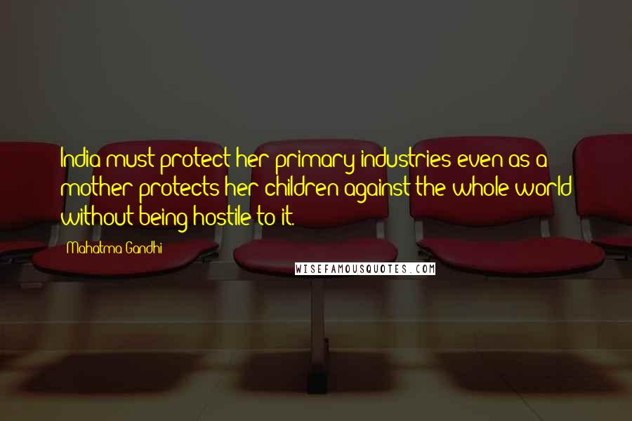 Mahatma Gandhi Quotes: India must protect her primary industries even as a mother protects her children against the whole world without being hostile to it.