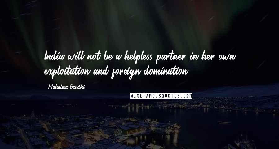 Mahatma Gandhi Quotes: India will not be a helpless partner in her own exploitation and foreign domination.