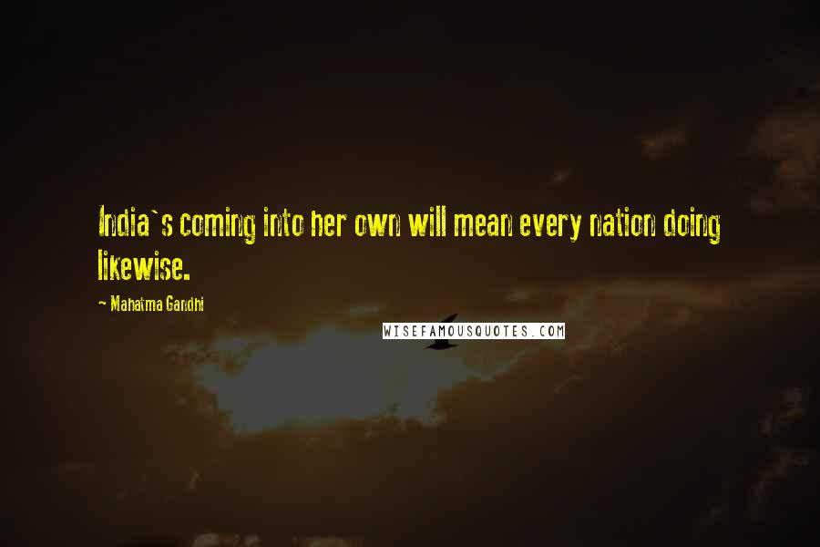 Mahatma Gandhi Quotes: India's coming into her own will mean every nation doing likewise.