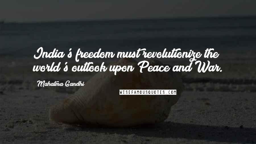 Mahatma Gandhi Quotes: India's freedom must revolutionize the world's outlook upon Peace and War.