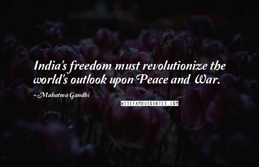 Mahatma Gandhi Quotes: India's freedom must revolutionize the world's outlook upon Peace and War.