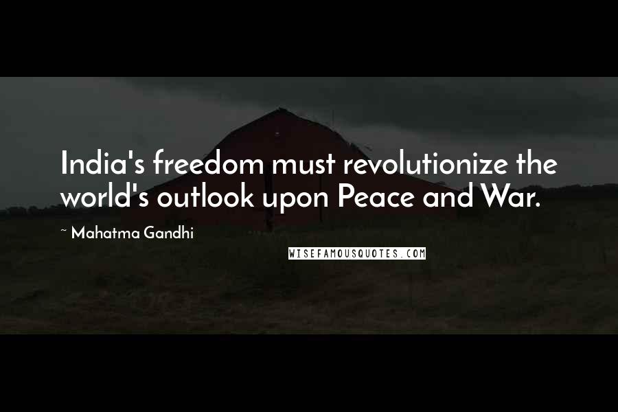 Mahatma Gandhi Quotes: India's freedom must revolutionize the world's outlook upon Peace and War.