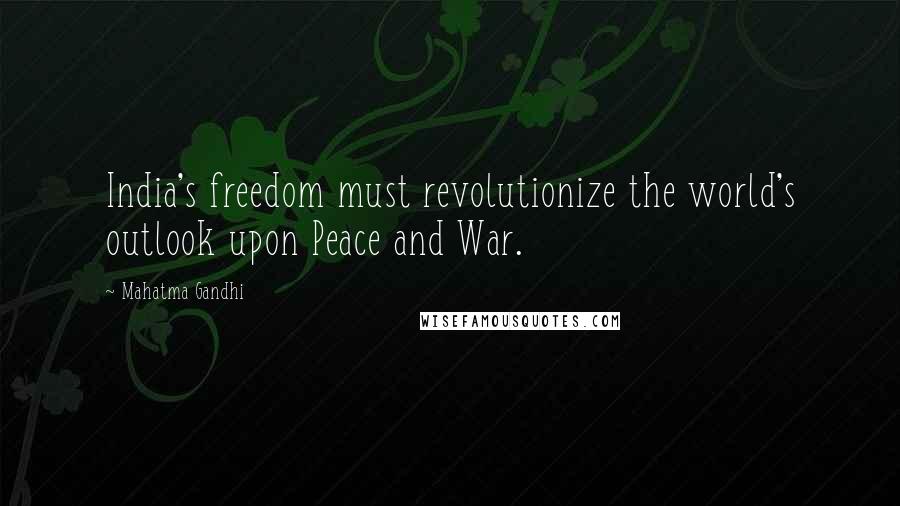 Mahatma Gandhi Quotes: India's freedom must revolutionize the world's outlook upon Peace and War.