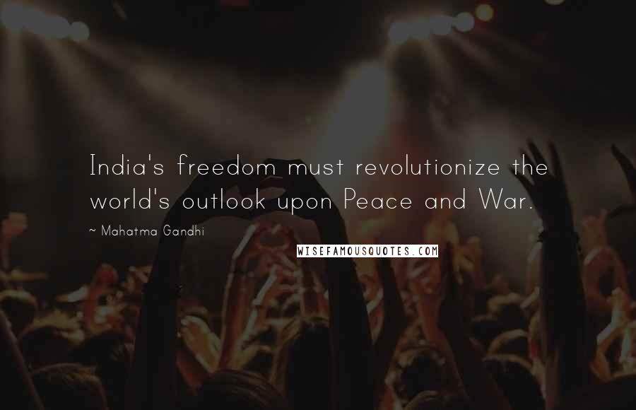 Mahatma Gandhi Quotes: India's freedom must revolutionize the world's outlook upon Peace and War.