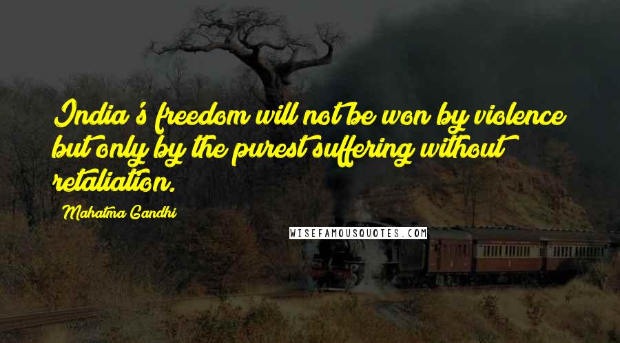Mahatma Gandhi Quotes: India's freedom will not be won by violence but only by the purest suffering without retaliation.