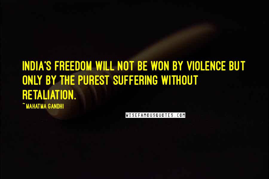 Mahatma Gandhi Quotes: India's freedom will not be won by violence but only by the purest suffering without retaliation.