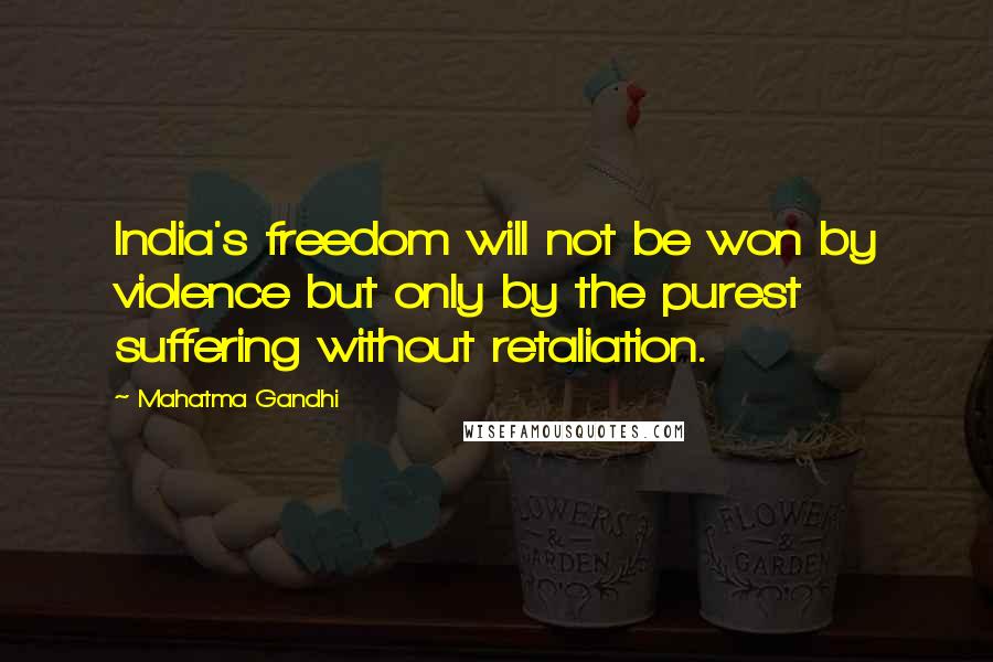 Mahatma Gandhi Quotes: India's freedom will not be won by violence but only by the purest suffering without retaliation.