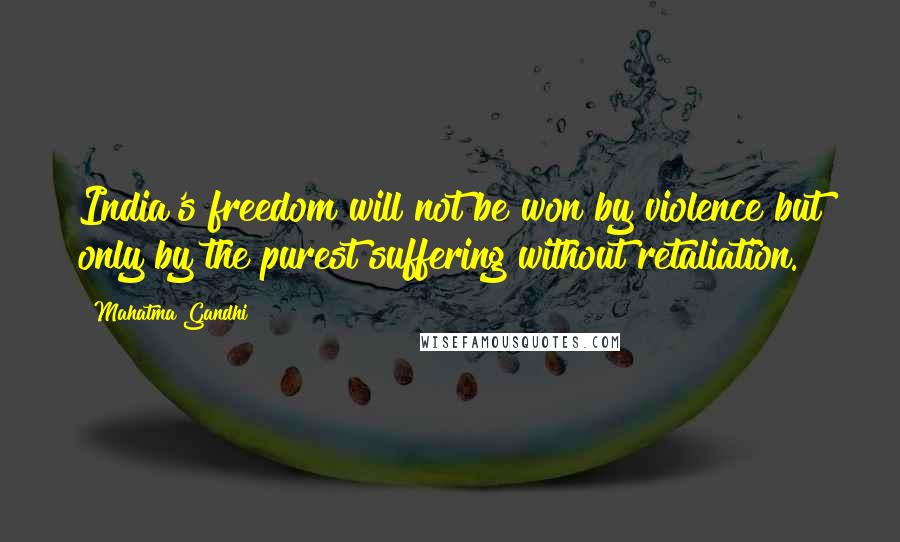 Mahatma Gandhi Quotes: India's freedom will not be won by violence but only by the purest suffering without retaliation.