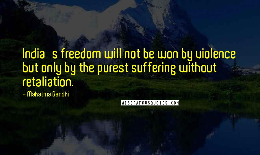 Mahatma Gandhi Quotes: India's freedom will not be won by violence but only by the purest suffering without retaliation.