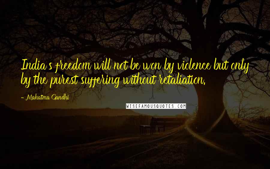 Mahatma Gandhi Quotes: India's freedom will not be won by violence but only by the purest suffering without retaliation.