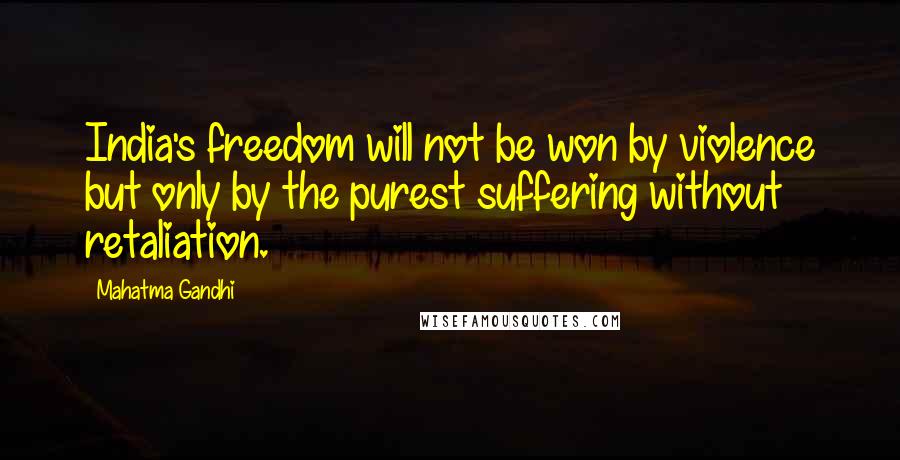 Mahatma Gandhi Quotes: India's freedom will not be won by violence but only by the purest suffering without retaliation.