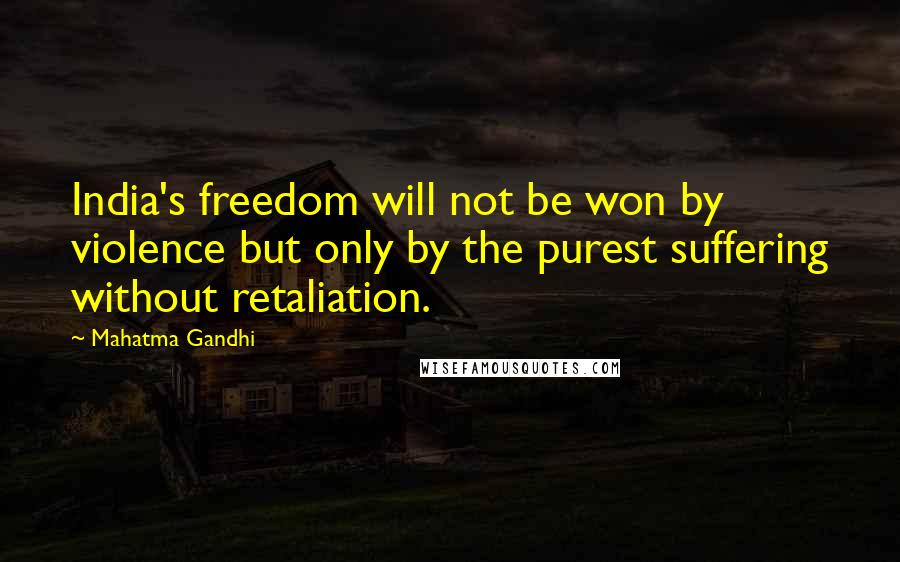 Mahatma Gandhi Quotes: India's freedom will not be won by violence but only by the purest suffering without retaliation.