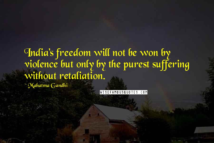 Mahatma Gandhi Quotes: India's freedom will not be won by violence but only by the purest suffering without retaliation.