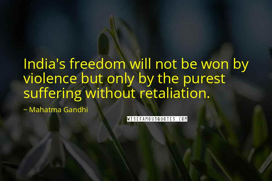 Mahatma Gandhi Quotes: India's freedom will not be won by violence but only by the purest suffering without retaliation.