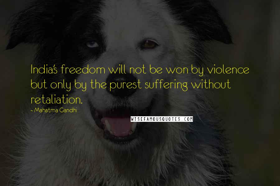 Mahatma Gandhi Quotes: India's freedom will not be won by violence but only by the purest suffering without retaliation.