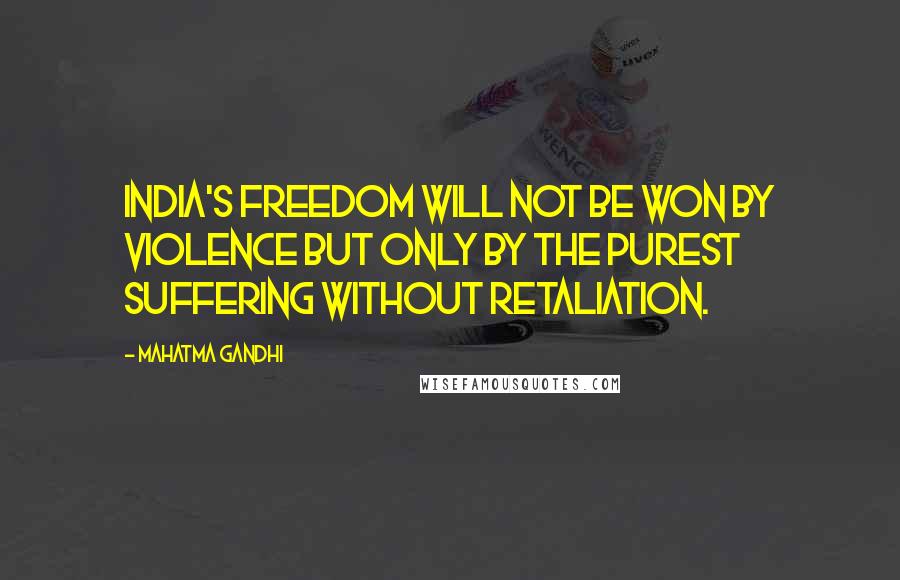 Mahatma Gandhi Quotes: India's freedom will not be won by violence but only by the purest suffering without retaliation.