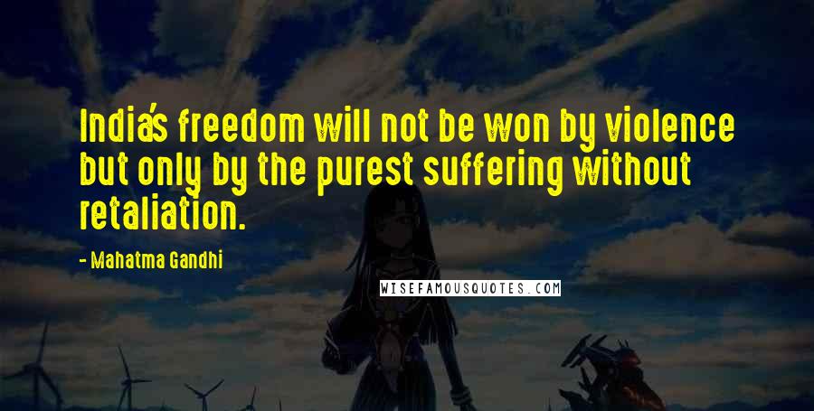 Mahatma Gandhi Quotes: India's freedom will not be won by violence but only by the purest suffering without retaliation.