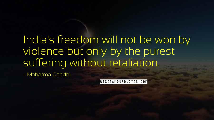 Mahatma Gandhi Quotes: India's freedom will not be won by violence but only by the purest suffering without retaliation.