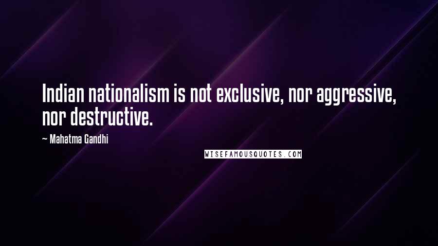 Mahatma Gandhi Quotes: Indian nationalism is not exclusive, nor aggressive, nor destructive.